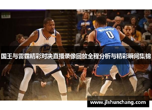 国王与雷霆精彩对决直播录像回放全程分析与精彩瞬间集锦