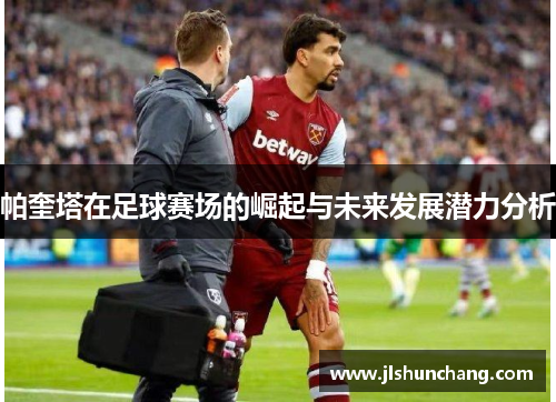 帕奎塔在足球赛场的崛起与未来发展潜力分析