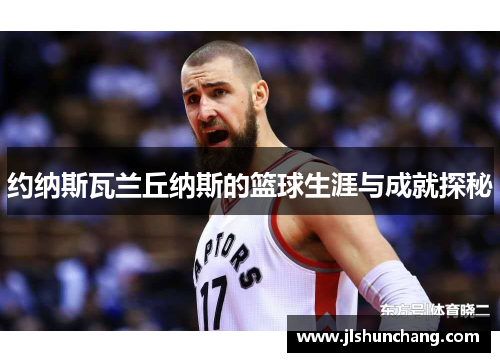 约纳斯瓦兰丘纳斯的篮球生涯与成就探秘