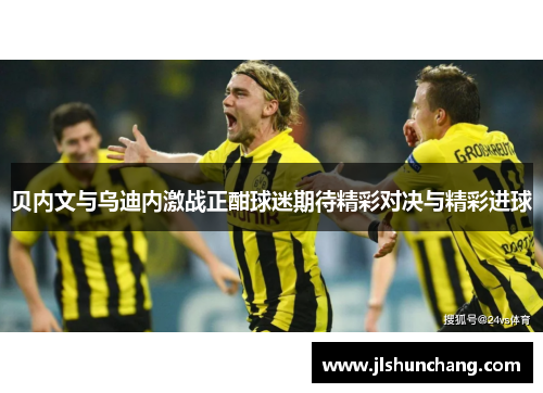 贝内文与乌迪内激战正酣球迷期待精彩对决与精彩进球