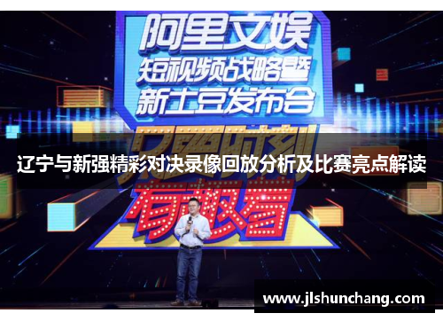 辽宁与新强精彩对决录像回放分析及比赛亮点解读