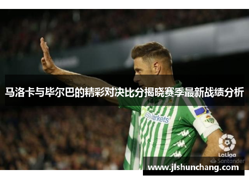马洛卡与毕尔巴的精彩对决比分揭晓赛季最新战绩分析
