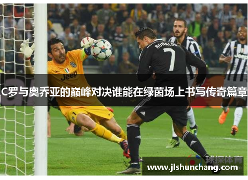 C罗与奥乔亚的巅峰对决谁能在绿茵场上书写传奇篇章