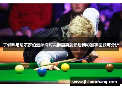丁俊晖与尼尔罗伯逊巅峰对决谁能笑到最后精彩赛事回顾与分析