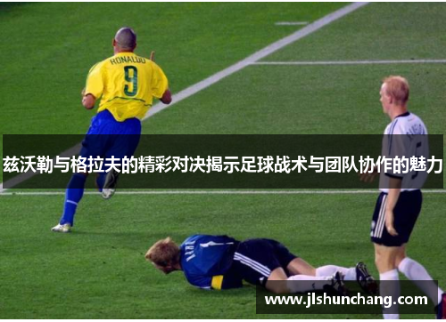 兹沃勒与格拉夫的精彩对决揭示足球战术与团队协作的魅力