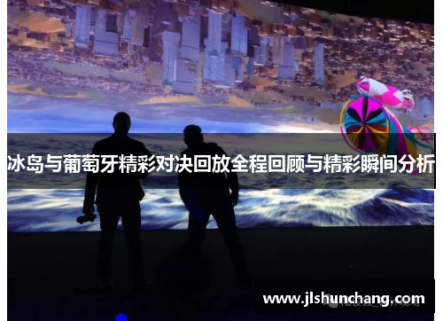 冰岛与葡萄牙精彩对决回放全程回顾与精彩瞬间分析