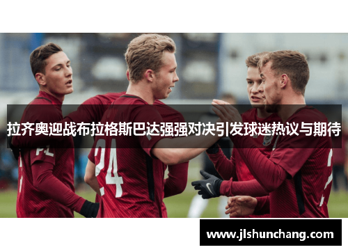 拉齐奥迎战布拉格斯巴达强强对决引发球迷热议与期待