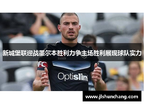 新城堡联迎战墨尔本胜利力争主场胜利展现球队实力