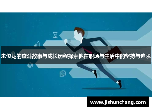 朱俊龙的奋斗故事与成长历程探索他在职场与生活中的坚持与追求